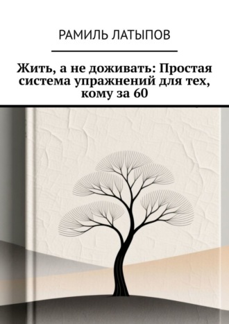 Жить, а не доживать: Простая система упражнений для тех, кому за 60
