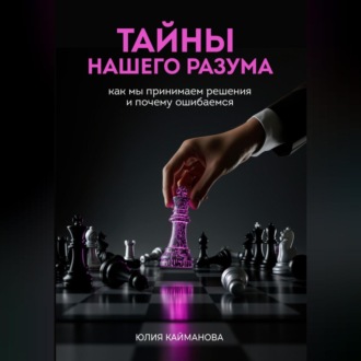 Тайны нашего разума: как мы принимаем решения и почему ошибаемся