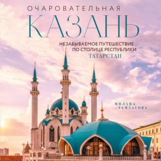 Очаровательная Казань. Незабываемое путешествие по столице Республики Татарстан