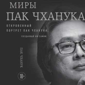 Миры Пак Чханука. Откровенный портрет Пак Чханука, созданный им самим