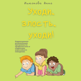 Уходи, злость, уходи! Коррекционно-развивающая программа по профилактике и коррекции агрессивного поведения