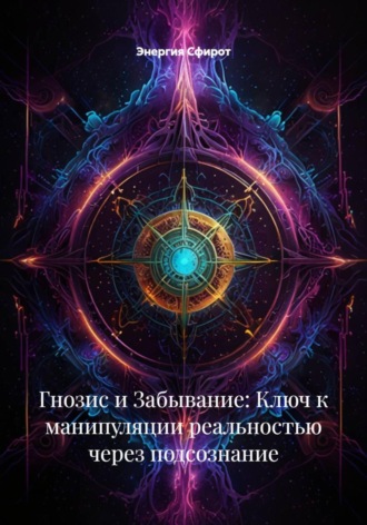 Гнозис и Забывание: Ключ к манипуляции реальностью через подсознание