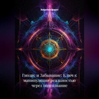 Гнозис и Забывание: Ключ к манипуляции реальностью через подсознание