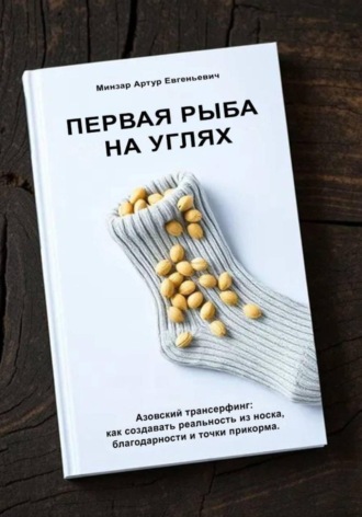 Первая рыба на углях. Азовский трансерфинг: как создавать реальность из носка, благодарности и точки прикорма