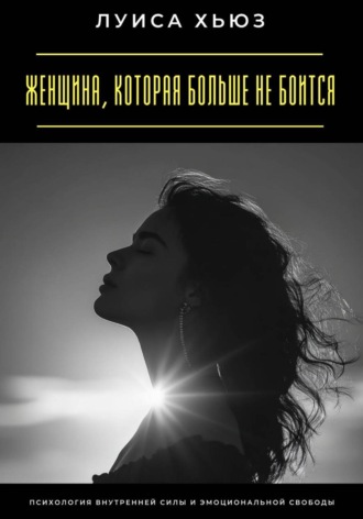 Женщина, которая больше не боится. Психология внутренней силы и эмоциональной свободы