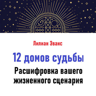 12 домов судьбы. Расшифровка вашего жизненного сценария