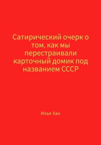 Сатирический очерк о том, как мы перестраивали карточный домик под названием СССР