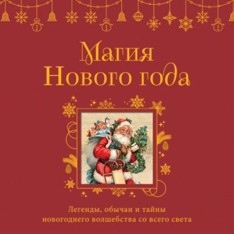 Магия Нового года. Легенды, обычаи и тайны новогоднего волшебства со всего света