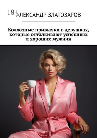 Колхозные привычки в девушках, которые отталкивают успешных и хороших мужчин