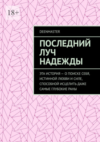 Последний луч надежды. Эта история – о поиске себя, истинной любви и силе, способной исцелить даже самые глубокие раны