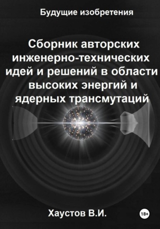 Сборник авторских инженерно-технических идей и решений в области высоких энергий и ядерных трансмутаций