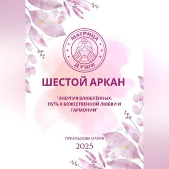 Матрица Судьбы. Шестой Аркан. Энергия Влюблённых: путь к божественной любви и гармонии