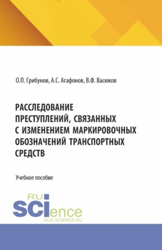 Расследование преступлений, связанных с изменением маркировочных обозначений транспортных средств. (Аспирантура, Бакалавриат, Магистратура). Учебное пособие.