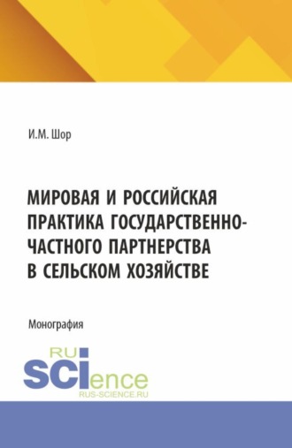 Мировая и российская практика государственно-частного партнерства в сельском хозяйстве. (Аспирантура, Бакалавриат, Магистратура). Монография.