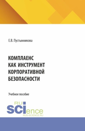 Комплаенс как инструмент корпоративной безопасности. (Аспирантура, Бакалавриат, Магистратура, Специалитет). Учебное пособие.