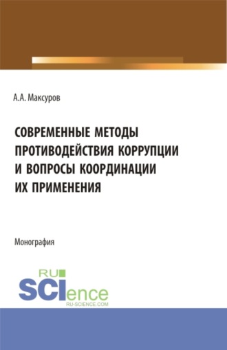 Современные методы противодействия коррупции и вопросы координации их применения. (Аспирантура, Бакалавриат, Магистратура, Специалитет). Монография.