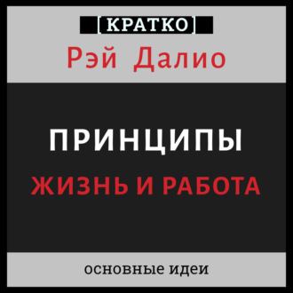 Принципы. Жизнь и работа. Рэй Далио. Кратко