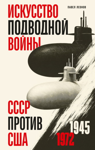 Искусство подводной войны. СССР против США, 1945-1972