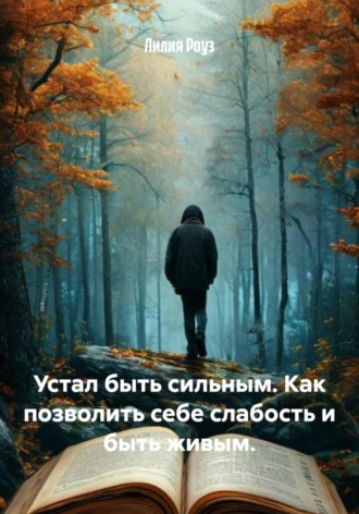 Устал быть сильным. Как позволить себе слабость и быть живым.
