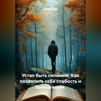 Устал быть сильным. Как позволить себе слабость и быть живым.