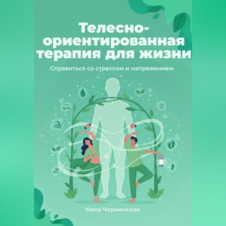 Телесно-ориентированная терапия для жизни. Справиться со стрессом и напряжением