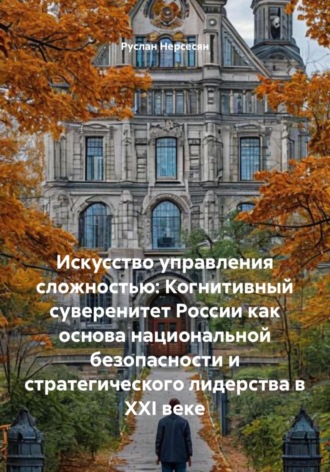 Искусство управления сложностью: Когнитивный суверенитет России как основа национальной безопасности и стратегического лидерства в XXI веке