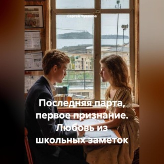Последняя парта, первое признание. Любовь из школьных заметок.