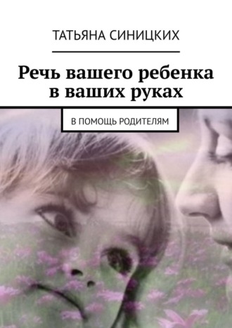 Речь вашего ребенка в ваших руках. В помощь родителям