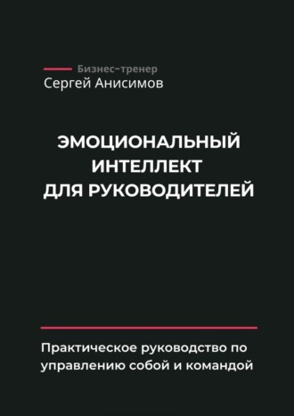 Эмоциональный интеллект для руководителей. Практическое руководство по управлению собой и командой