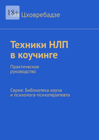 Техники НЛП в коучинге. Практическое руководство Серия: Библиотека коуча и психолога-психотерапевта