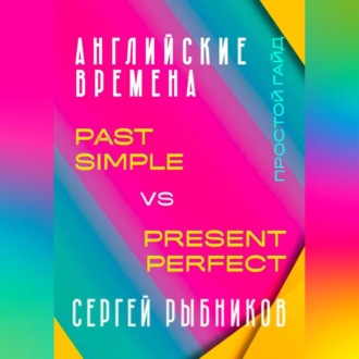 АНГЛИЙСКИЕ ВРЕМЕНА. Past Simple vs Present Perfect. Простой гайд с практическими упражнениями для быстрого изучения.