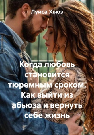 Когда любовь становится тюремным сроком. Как выйти из абьюза и вернуть себе жизнь