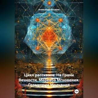 Цикл рассказов: На Грани Вечности. Меркаба Мгновения. Геометрии Молчания