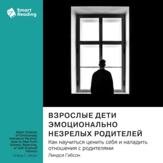 Взрослые дети эмоционально незрелых родителей. Как научиться ценить себя и наладить отношения с родителями. Линдси Гибсон. Саммари
