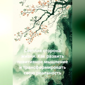 Светлая сторона жизни. Как развить позитивное мышление и трансформировать свою реальность