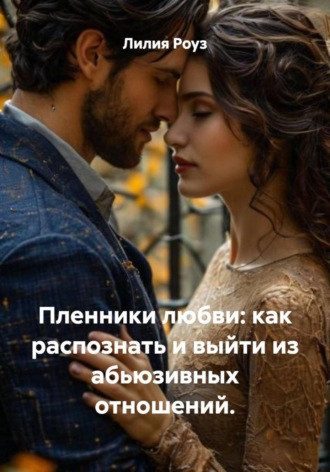 Пленники любви: как распознать и выйти из абьюзивных отношений.