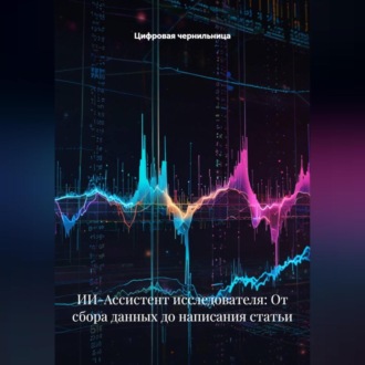 ИИ-Ассистент исследователя: От сбора данных до написания статьи
