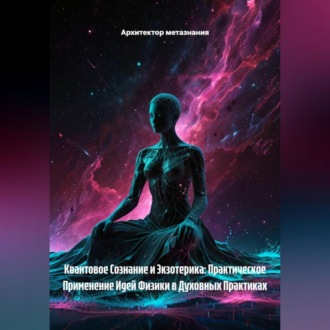 Квантовое Сознание и Экзотерика: Практическое Применение Идей Физики в Духовных Практиках