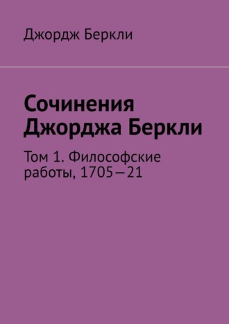 Сочинения Джорджа Беркли. Том 1. Философские работы, 1705—21