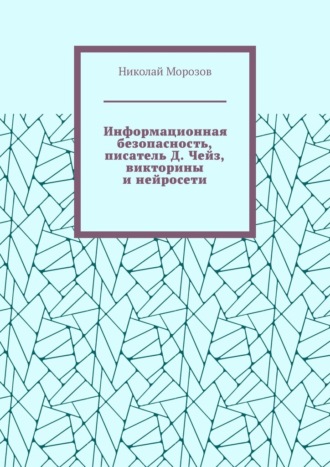 Информационная безопасность, писатель Д. Чейз, викторины и нейросети