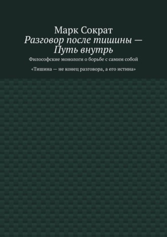 Разговор после тишины – Путь внутрь. Философские монологи о борьбе с самим собой. Тишина – не конец разговора, а его истина