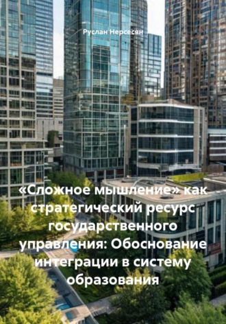 «Сложное мышление» как стратегический ресурс государственного управления: Обоснование интеграции в систему образования
