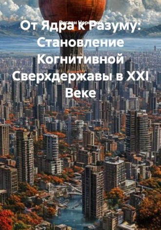 От Ядра к Разуму: Становление Когнитивной Сверхдержавы в XXI Веке