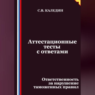 Аттестационные тесты с ответами. Ответственность за нарушение таможенных правил