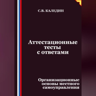 Аттестационные тесты с ответами. Организационные основы местного самоуправления