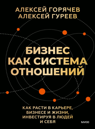 Бизнес как система отношений. Как расти в карьере, бизнесе и жизни, инвестируя в людей и себя