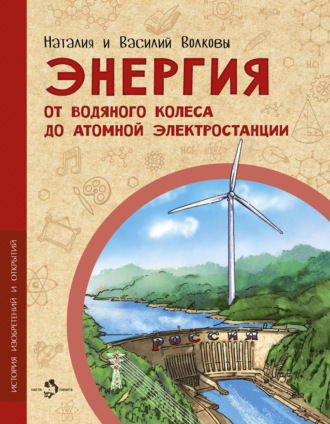 Энергия. От водяного колеса до атомной электростанции