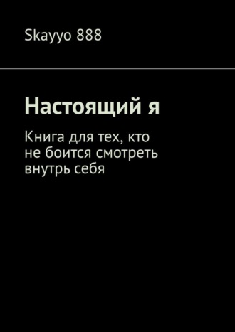 Настоящий я. Книга для тех, кто не боится смотреть внутрь себя