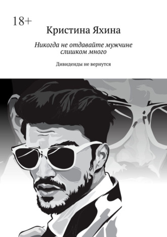 Никогда не отдавайте мужчине слишком много. Дивиденды не вернутся