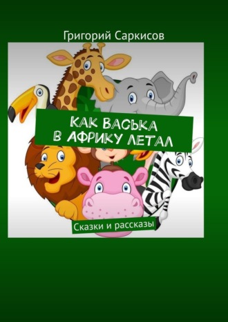 Как Васька в Африку летал. Сказки и рассказы